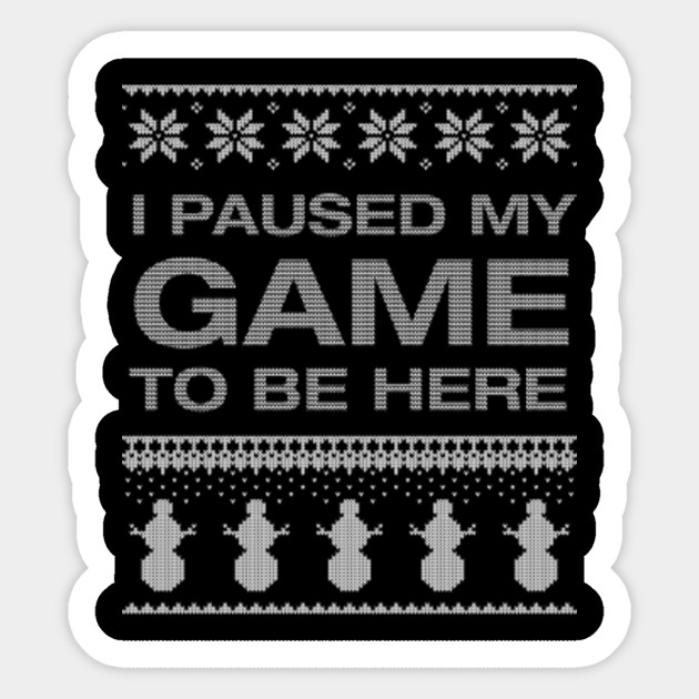 I Paused My Game To Be Here, Ugly Christmas, Gaming Gamer
